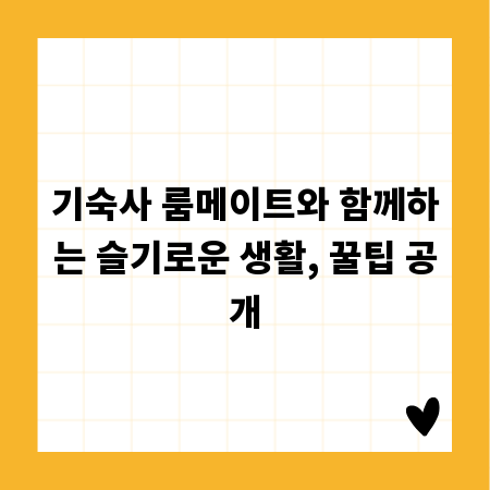 기숙사 룸메이트와 함께하는 슬기로운 생활, 꿀팁 공개