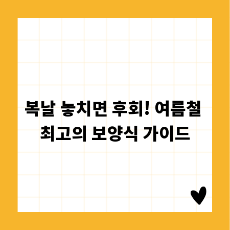 복날 놓치면 후회! 여름철 최고의 보양식 가이드