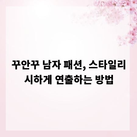 꾸안꾸 남자 패션, 스타일리시하게 연출하는 방법