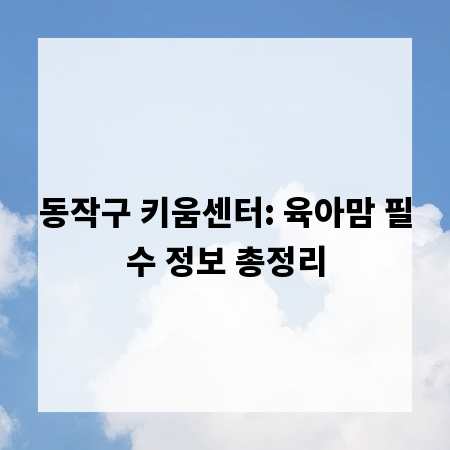 동작구 키움센터: 육아맘 필수 정보 총정리