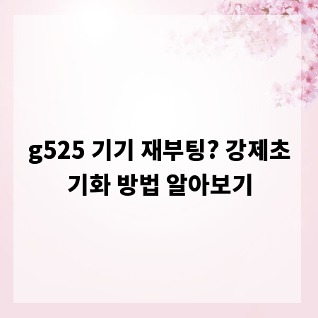 g525 기기 재부팅? 강제초기화 방법 알아보기