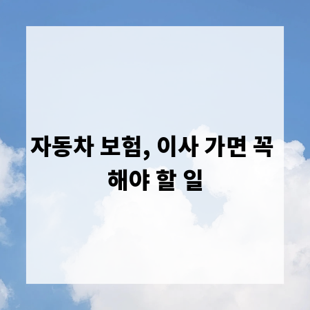 자동차 보험, 이사 가면 꼭 해야 할 일