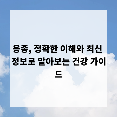 용종, 정확한 이해와 최신 정보로 알아보는 건강 가이드