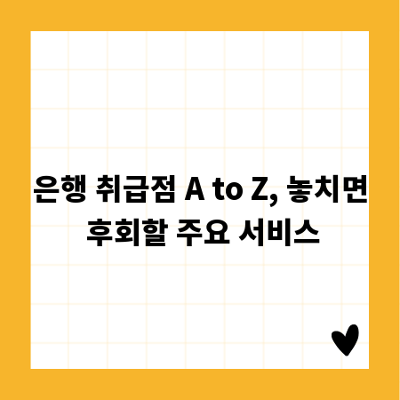 은행 취급점 A to Z, 놓치면 후회할 주요 서비스