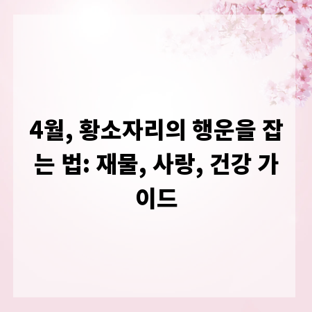 4월, 황소자리의 행운을 잡는 법: 재물, 사랑, 건강 가이드