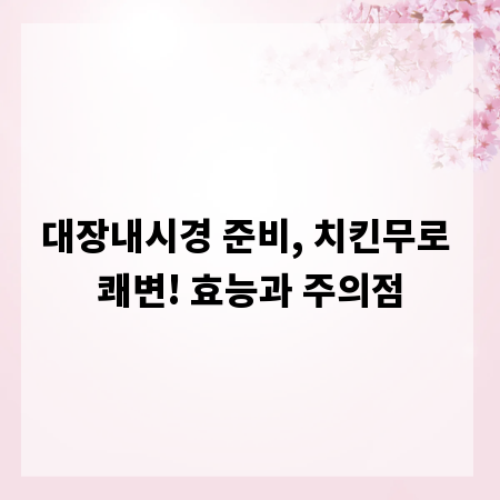 대장내시경 준비, 치킨무로 쾌변! 효능과 주의점