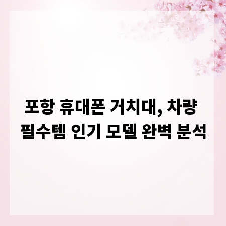 포항 휴대폰 거치대, 차량 필수템 인기 모델 완벽 분석