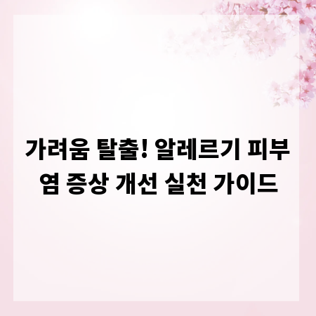 가려움 탈출! 알레르기 피부염 증상 개선 실천 가이드