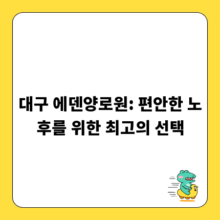 대구 에덴양로원: 편안한 노후를 위한 최고의 선택