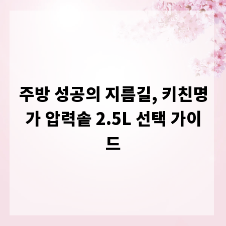 주방 성공의 지름길, 키친명가 압력솥 2.5L 선택 가이드