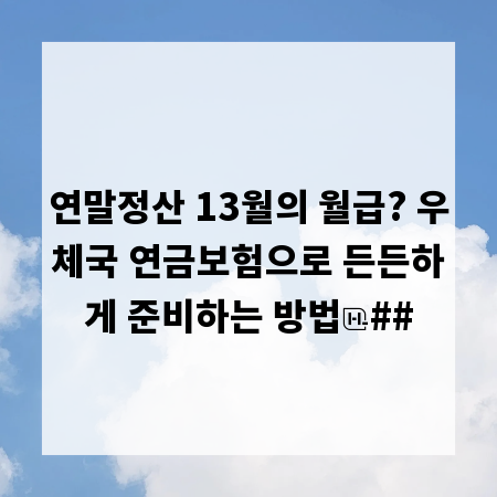 연말정산 13월의 월급? 우체국 연금보험으로 든든하게 준비하는 방법
##