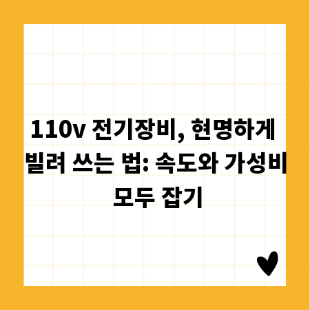110v 전기장비, 현명하게 빌려 쓰는 법: 속도와 가성비 모두 잡기