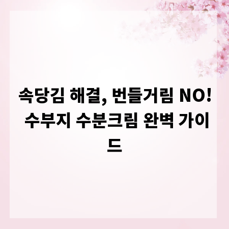 속당김 해결, 번들거림 NO! 수부지 수분크림 완벽 가이드
