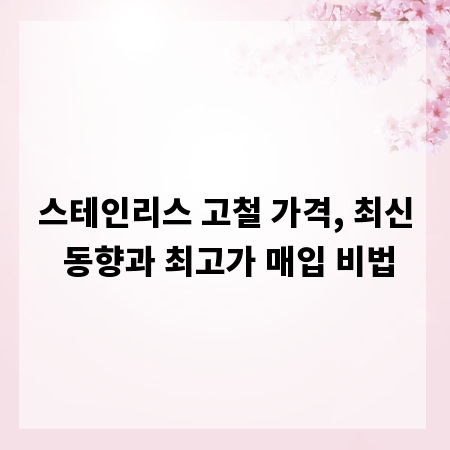 스테인리스 고철 가격, 최신 동향과 최고가 매입 비법