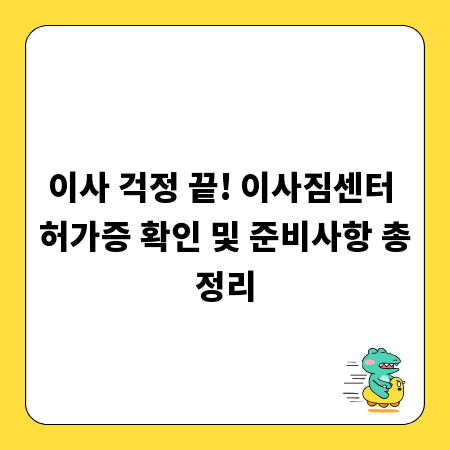 이사 걱정 끝! 이사짐센터 허가증 확인 및 준비사항 총정리