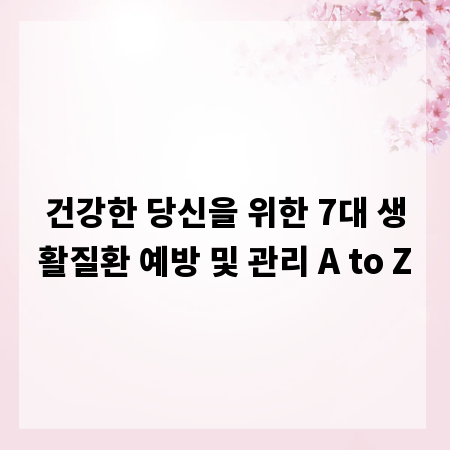 건강한 당신을 위한 7대 생활질환 예방 및 관리 A to Z