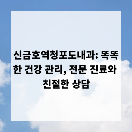 신금호역청포도내과: 똑똑한 건강 관리, 전문 진료와 친절한 상담