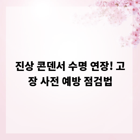 진상 콘덴서 수명 연장! 고장 사전 예방 점검법