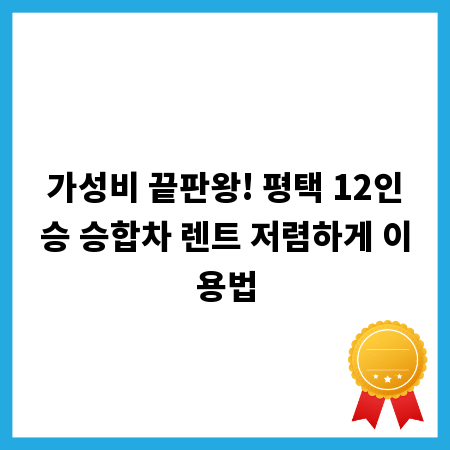 가성비 끝판왕! 평택 12인승 승합차 렌트 저렴하게 이용법