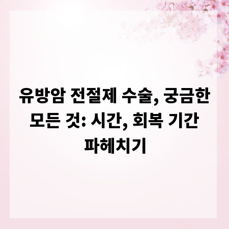 유방암 전절제 수술, 궁금한 모든 것: 시간, 회복 기간 파헤치기