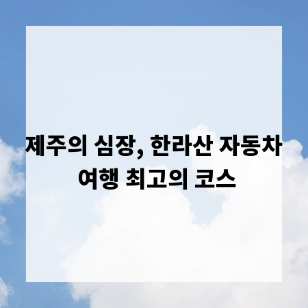 제주의 심장, 한라산 자동차 여행 최고의 코스