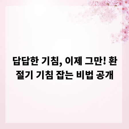 답답한 기침, 이제 그만! 환절기 기침 잡는 비법 공개