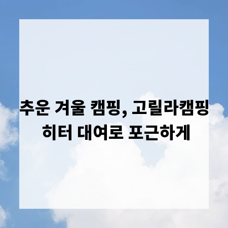 추운 겨울 캠핑, 고릴라캠핑 히터 대여로 포근하게