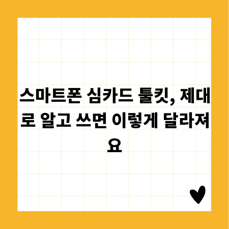 스마트폰 심카드 툴킷, 제대로 알고 쓰면 이렇게 달라져요