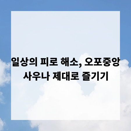일상의 피로 해소, 오포중앙사우나 제대로 즐기기