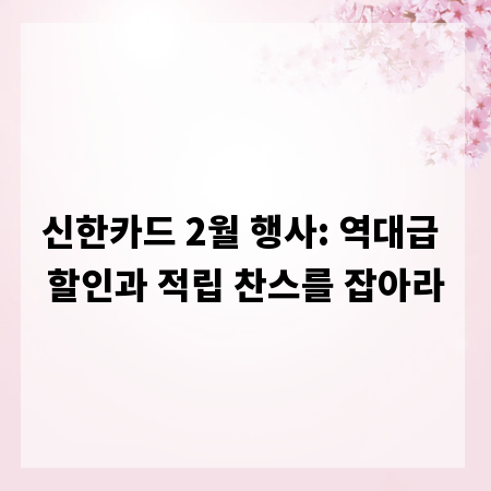 신한카드 2월 행사: 역대급 할인과 적립 찬스를 잡아라