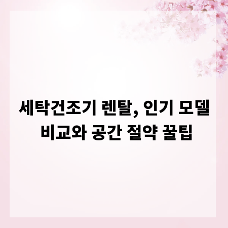 세탁건조기 렌탈, 인기 모델 비교와 공간 절약 꿀팁