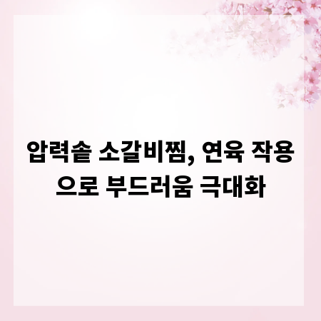 압력솥 소갈비찜, 연육 작용으로 부드러움 극대화