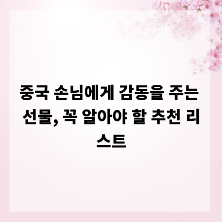 중국 손님에게 감동을 주는 선물, 꼭 알아야 할 추천 리스트