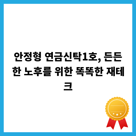 안정형 연금신탁1호, 든든한 노후를 위한 똑똑한 재테크