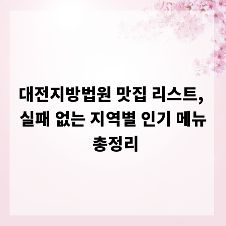 대전지방법원 맛집 리스트, 실패 없는 지역별 인기 메뉴 총정리