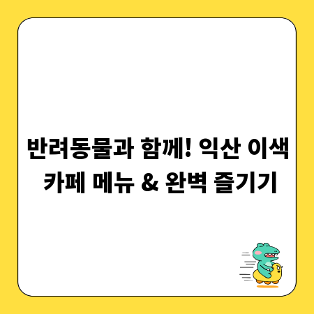 반려동물과 함께! 익산 이색 카페 메뉴 & 완벽 즐기기