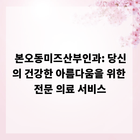 본오동미즈산부인과: 당신의 건강한 아름다움을 위한 전문 의료 서비스