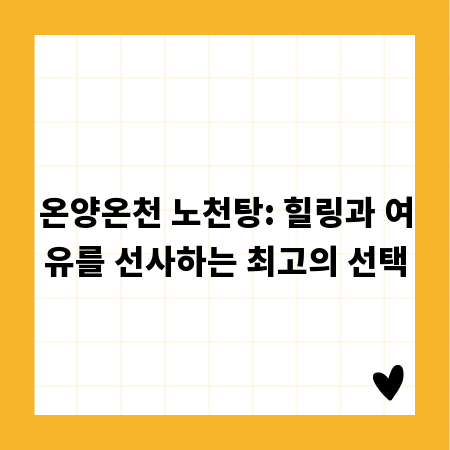 온양온천 노천탕: 힐링과 여유를 선사하는 최고의 선택