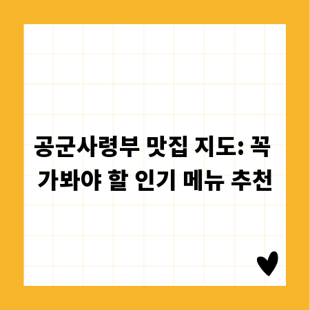 공군사령부 맛집 지도: 꼭 가봐야 할 인기 메뉴 추천