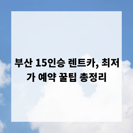 부산 15인승 렌트카, 최저가 예약 꿀팁 총정리