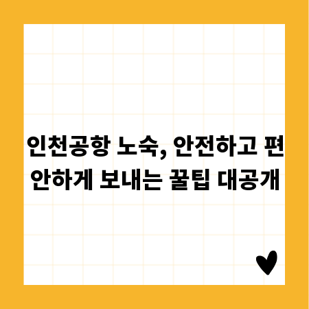 인천공항 노숙, 안전하고 편안하게 보내는 꿀팁 대공개