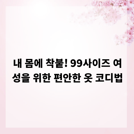 내 몸에 착붙! 99사이즈 여성을 위한 편안한 옷 코디법