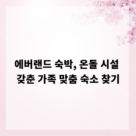 에버랜드 숙박, 온돌 시설 갖춘 가족 맞춤 숙소 찾기