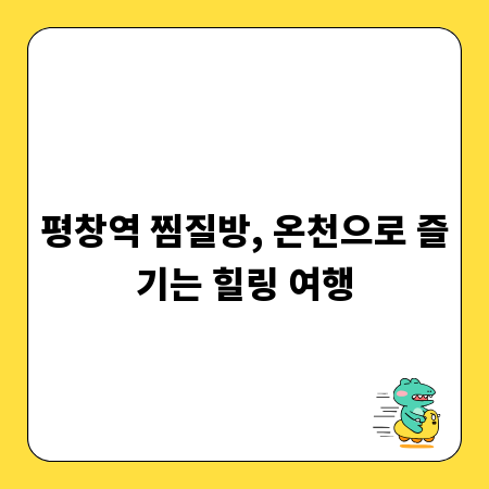 평창역 찜질방, 온천으로 즐기는 힐링 여행