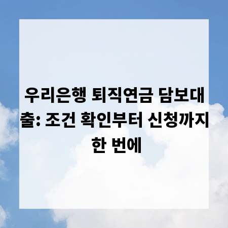 우리은행 퇴직연금 담보대출: 조건 확인부터 신청까지 한 번에