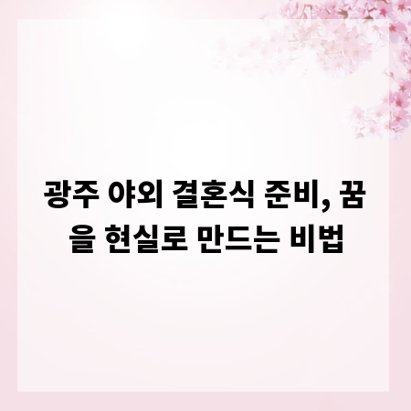 광주 야외 결혼식 준비, 꿈을 현실로 만드는 비법