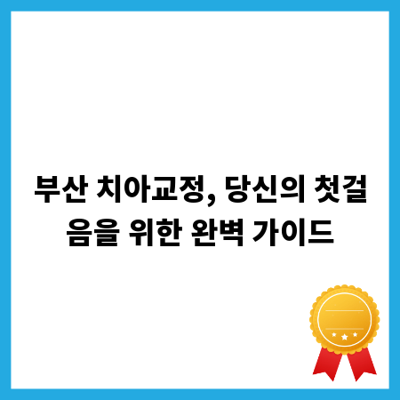 부산 치아교정, 당신의 첫걸음을 위한 완벽 가이드