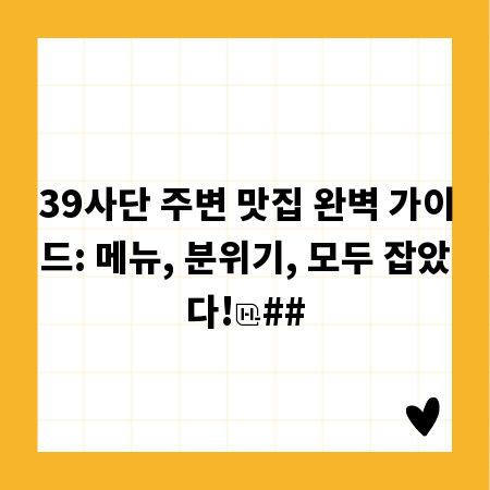 39사단 주변 맛집 완벽 가이드: 메뉴, 분위기, 모두 잡았다!
##