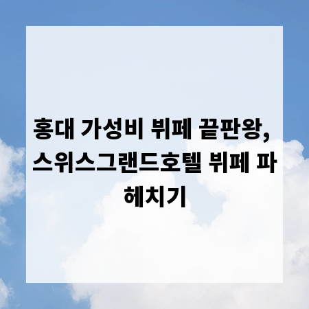 홍대 가성비 뷔페 끝판왕, 스위스그랜드호텔 뷔페 파헤치기