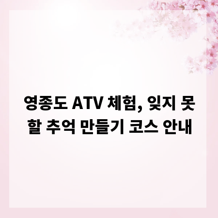 영종도 ATV 체험, 잊지 못할 추억 만들기 코스 안내